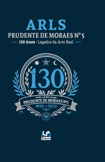 ARLS PRUDENTE DE MORAES Nº 5 - 130 ANOS - LEGADO DA ARTE REAL